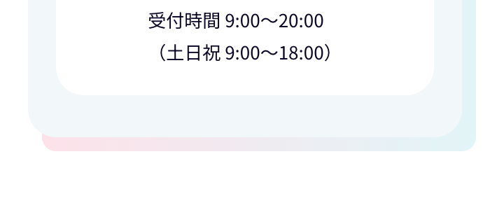 受付時間9:00~21:00
(土日祝　9:00~18:00)