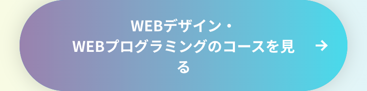 WEBデザイン・
WEBプログラミングのコースを見る