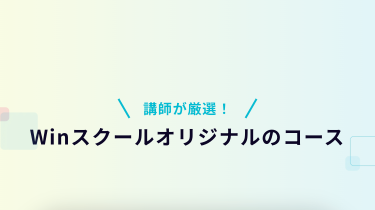 講師が厳選!
Winスクールオリジナルのコース