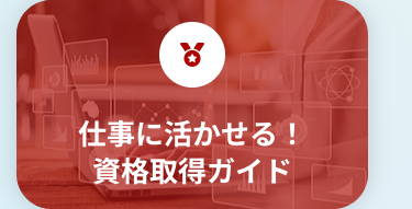 仕事に活かせる!
資格取得ガイド