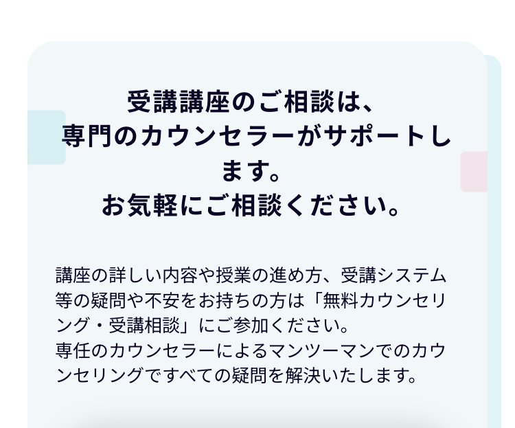受講講座のご相談は、
専門のカウンセラーがサポートし
ます。
お気軽にご相談ください。