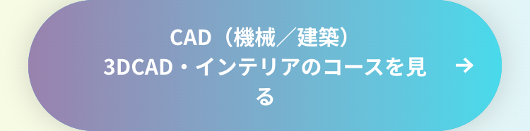 CAD (機械/建築)
3DCAD・インテリアのコースを見
る
→>